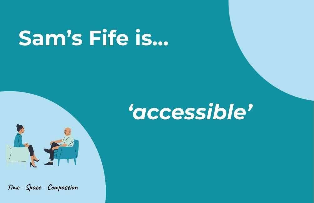 Infographic  with picture of two people sitting on chairs facing each other, the text underneath states time. space. compassion. text states. Sam's Fife is accessible. (Sam's Fife Peer)